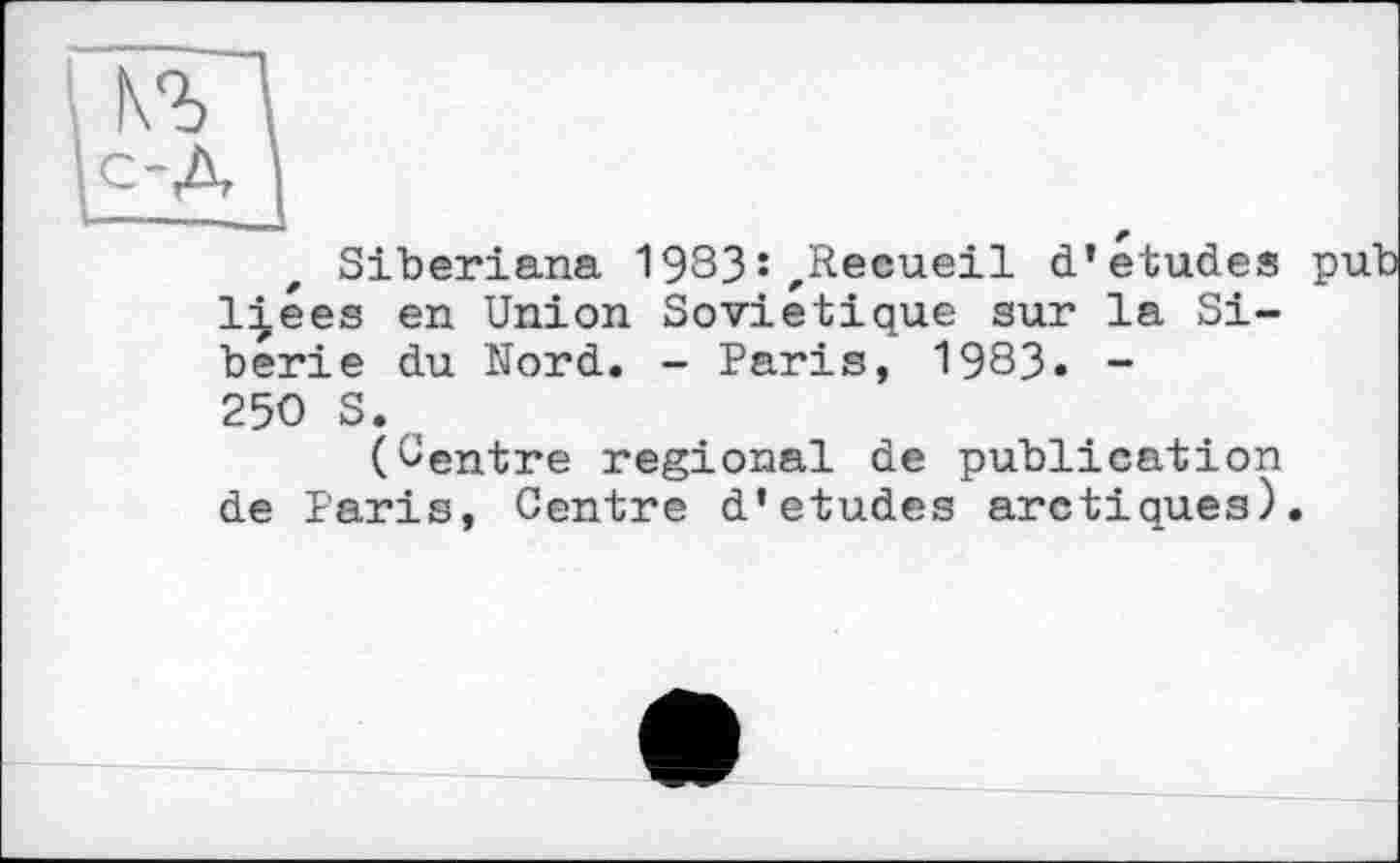 ﻿Siberiana 1983Recueil d’etudes l|ées en Union Soviétique sur la Sibérie du Nord. - Paris, 1983. -250 S. (
(Centre regional de publication de Paris, Centre d’etudes arctiques)